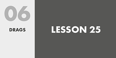 06 DRAGS – LESSON 25